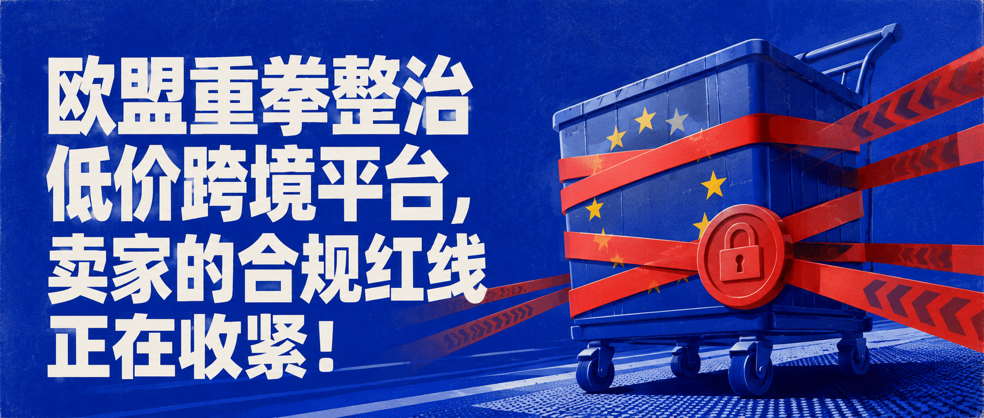 欧盟重拳整治低价跨境平台，卖家的合规红线正在收紧！